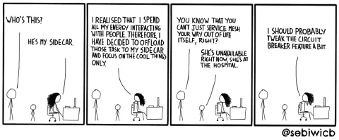 I'll probably end up getting a sidecar for human interations one of these days. Like a human service mesh.