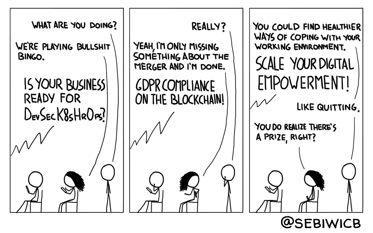 We try to play bullshit bingo at each conference or presentation we go. It seems slightly nihilistic, in retrospective.