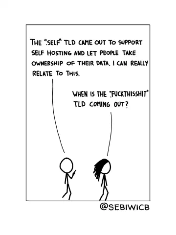 The ".self" TLD came out to support self hosting and let people take ownership of their data. I can really relate to this. When is the ".fuckthisshit" TLD coming out?