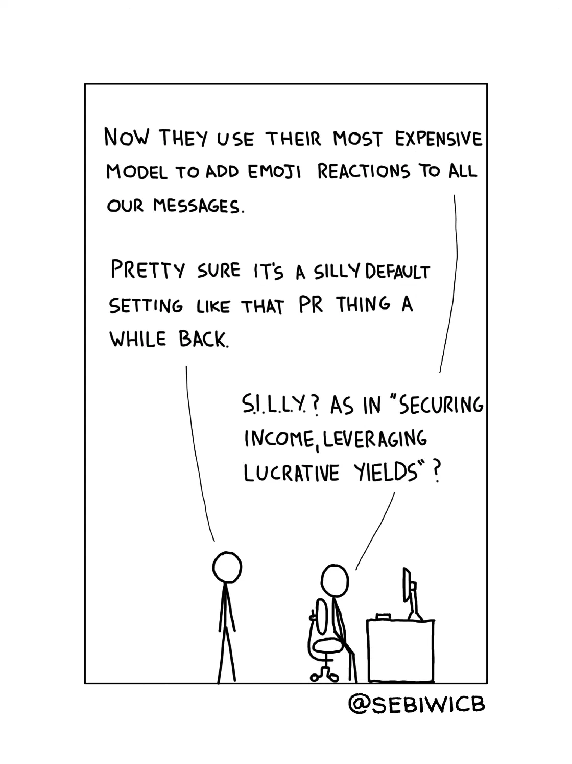 Now they use their most expensive model to add emoji reactions to all our messages. Pretty sure it's a silly default setting like that PR thing a while back. S.I.L.L.Y.? As in "Securing Income, Leveraging Lucrative Yields"?